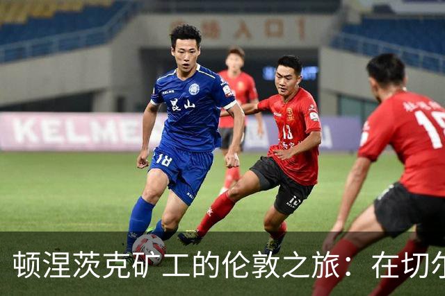 顿涅茨克矿工的"伦敦之旅"：在切尔西的后花园踢欧冠